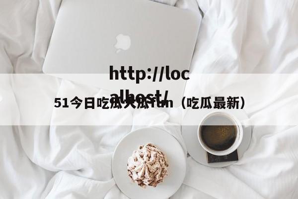 51今日吃瓜大瓜fun(吃瓜最新)