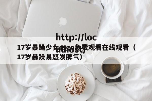 17岁暴躁少女csgo免费观看在线观看(17岁暴躁易怒发脾气)